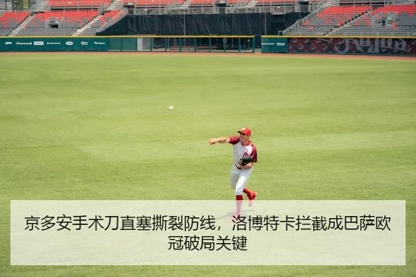 京多安手术刀直塞撕裂防线，洛博特卡拦截成巴萨欧冠破局关键